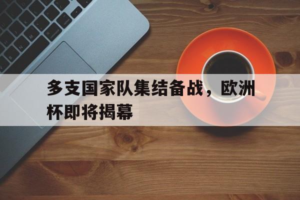 随机包含多支国家队集结备战，欧洲杯即将揭幕的词条