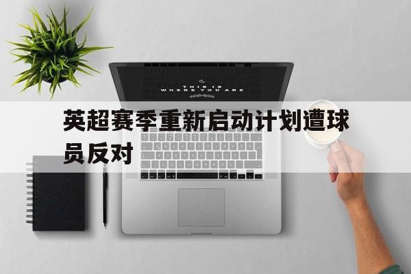 随机英超赛季重新启动计划遭球员反对