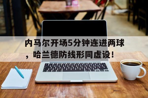 随机内马尔开场5分钟连进两球，哈兰德防线形同虚设！